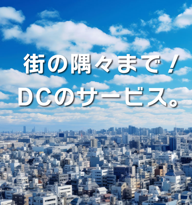 街の隅々までDCのサービス。