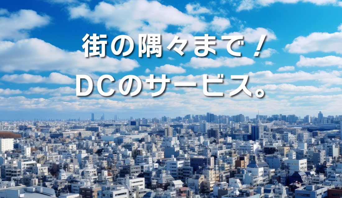 街の隅々までDCのサービス。